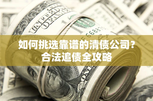 武汉如何挑选靠谱的清债公司？合法追债全攻略