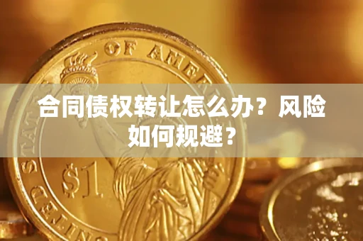 武汉合同债权转让怎么办？风险如何规避？