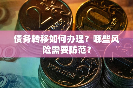 武汉债务转移如何办理？哪些风险需要防范？