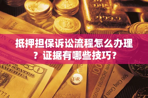 武汉抵押担保诉讼流程怎么办理？证据有哪些技巧？