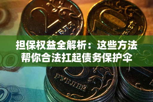 武汉担保权益全解析：这些方法帮你合法扛起债务保护伞