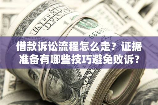 武汉借款诉讼流程怎么走？证据准备有哪些技巧避免败诉？
