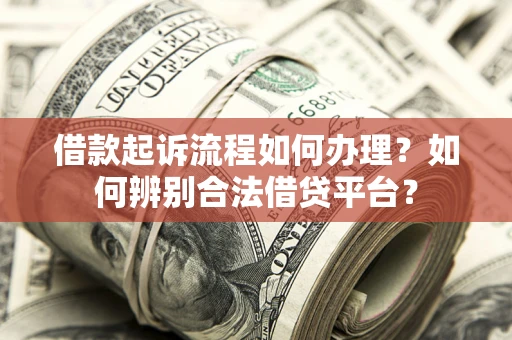 武汉借款起诉流程如何办理？如何辨别合法借贷平台？