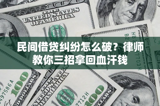 武汉民间借贷纠纷怎么破？律师教你三招拿回血汗钱