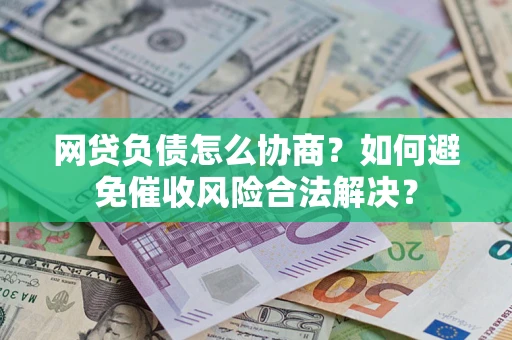 武汉网贷负债怎么协商？如何避免催收风险合法解决？