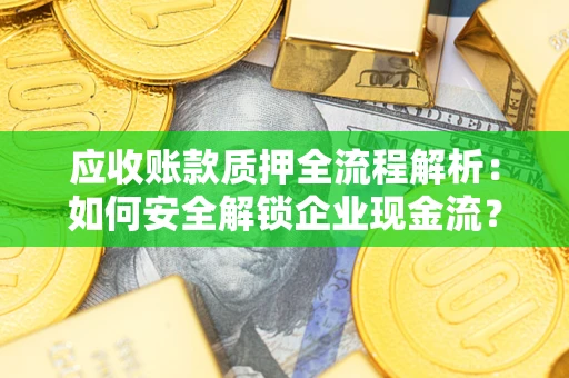 武汉应收账款质押全流程解析：如何安全解锁企业现金流？