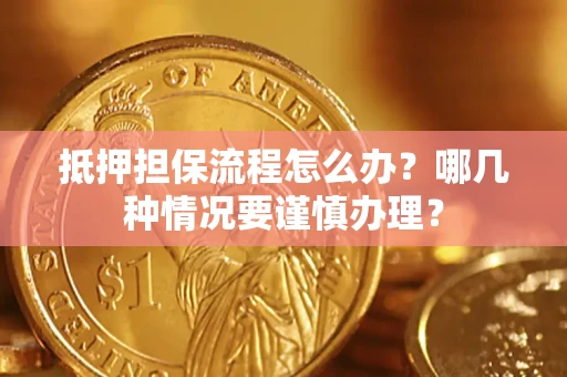 武汉抵押担保流程怎么办？哪几种情况要谨慎办理？