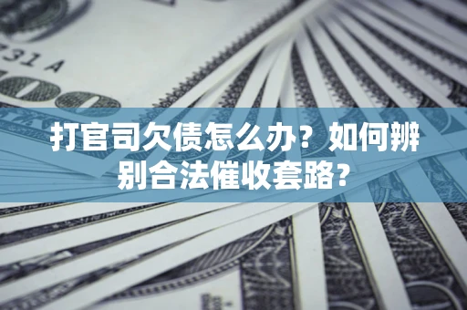 武汉打官司欠债怎么办？如何辨别合法催收套路？