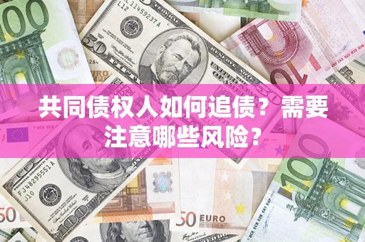 武汉共同债权人如何追债？需要注意哪些风险？