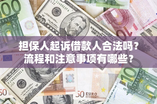 武汉担保人起诉借款人合法吗？流程和注意事项有哪些？