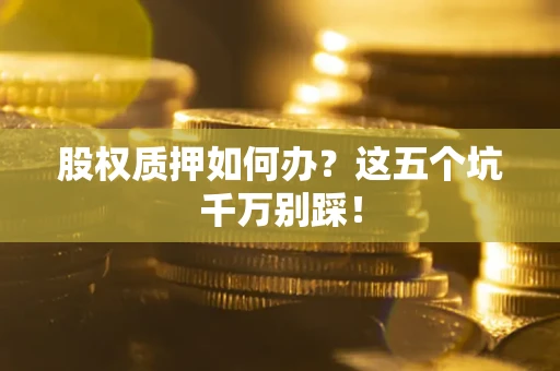 武汉股权质押如何办？这五个坑千万别踩！