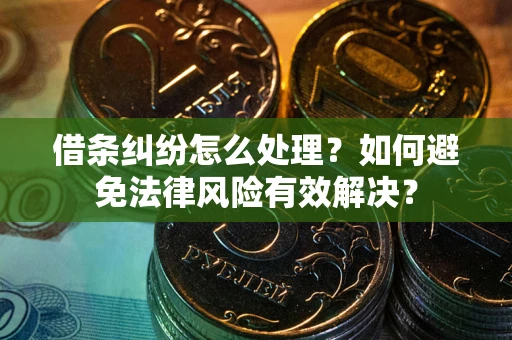 武汉借条纠纷怎么处理？如何避免法律风险有效解决？