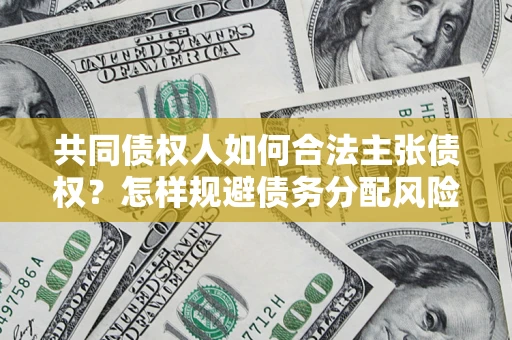 武汉共同债权人如何合法主张债权？怎样规避债务分配风险？