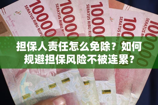 武汉担保人责任怎么免除？如何规避担保风险不被连累？