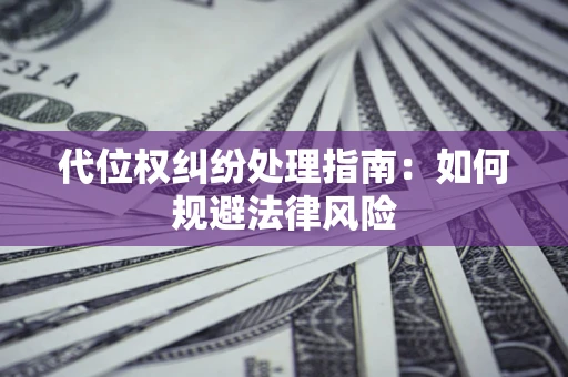 武汉代位权纠纷处理指南:如何规避法律风险 武汉代位权纠纷处理指南:如何规避法律风险
