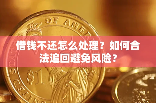 武汉借钱不还怎么处理？如何合法追回避免风险？