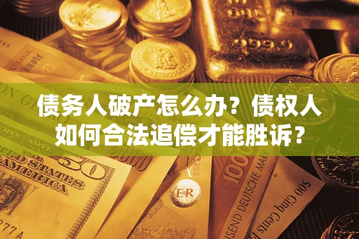 武汉债务人破产怎么办？债权人如何合法追偿才能胜诉？