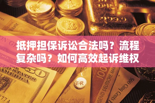 武汉抵押担保诉讼合法吗？流程复杂吗？如何高效起诉维权？