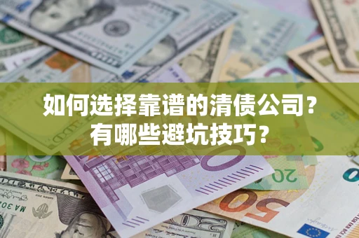 武汉如何选择靠谱的清债公司？有哪些避坑技巧？