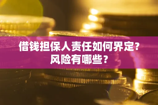 武汉借钱担保人责任如何界定?风险有哪些? 武汉借钱担保人责任如何界定?风险有哪些?