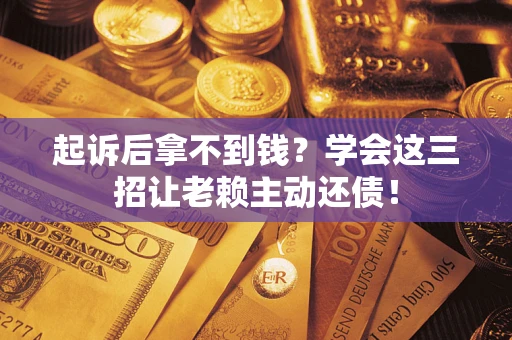武汉起诉后拿不到钱？学会这三招让老赖主动还债！