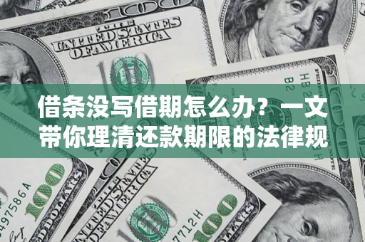 武汉借条没写借期怎么办？一文带你理清还款期限的法律规则
