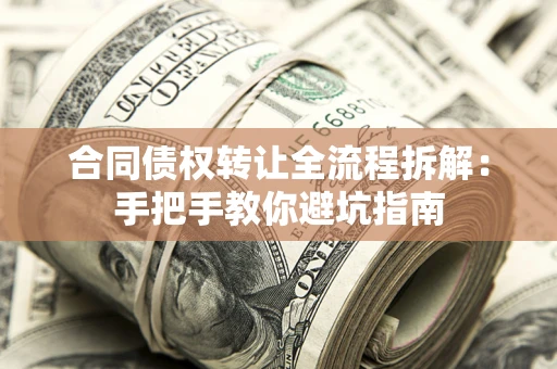 武汉合同债权转让全流程拆解：手把手教你避坑指南