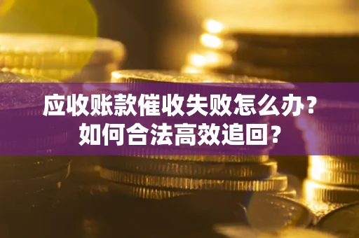 武汉应收账款催收失败怎么办？如何合法高效追回？