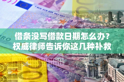 武汉借条没写借款日期怎么办？权威律师告诉你这几种补救方法！