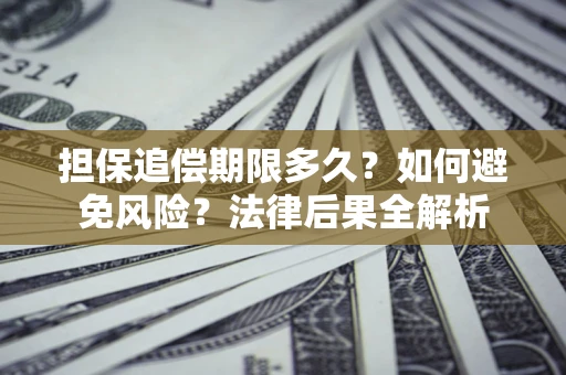 武汉担保追偿期限多久？如何避免风险？法律后果全解析