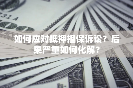 武汉如何应对抵押担保诉讼？后果严重如何化解？