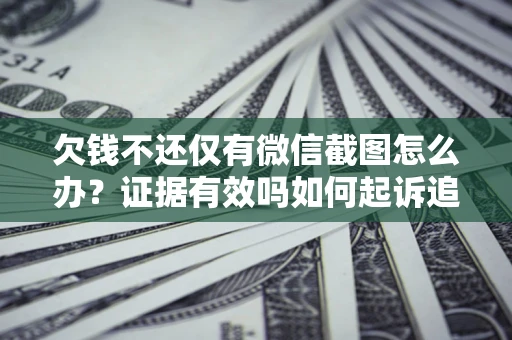 武汉欠钱不还仅有微信截图怎么办？证据有效吗如何起诉追回欠款？