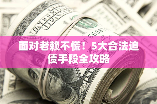 武汉面对老赖不慌！5大合法追债手段全攻略