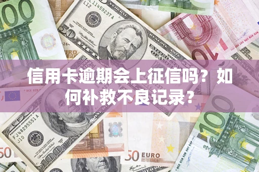 武汉信用卡逾期会上征信吗？如何补救不良记录？