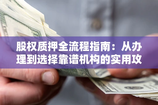 武汉股权质押全流程指南：从办理到选择靠谱机构的实用攻略