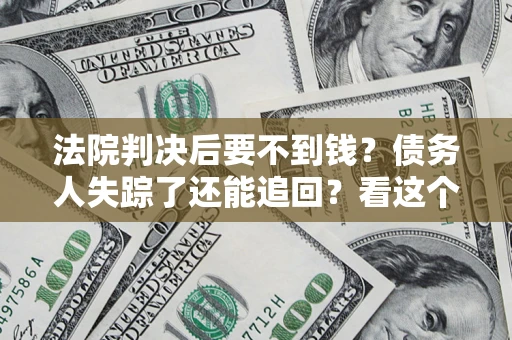 武汉法院判决后要不到钱？债务人失踪了还能追回？看这个方法！
