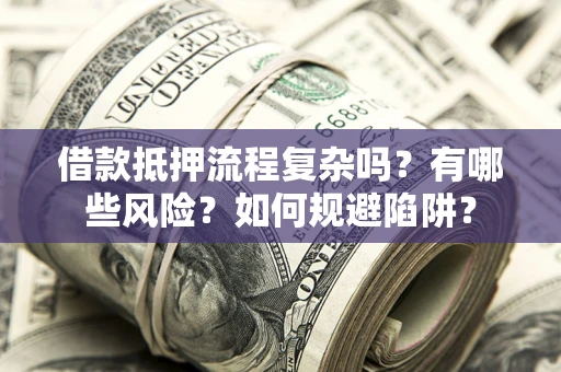 武汉借款抵押流程复杂吗？有哪些风险？如何规避陷阱？