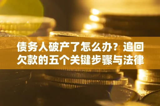 武汉债务人破产了怎么办？追回欠款的五个关键步骤与法律策略