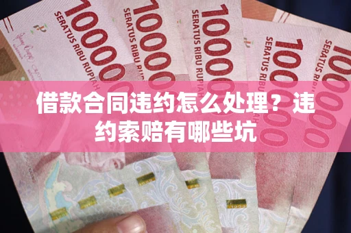 武汉借款合同违约怎么处理？违约索赔有哪些坑