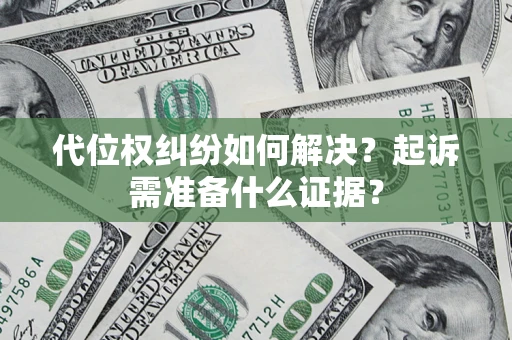武汉代位权纠纷如何解决？起诉需准备什么证据？
