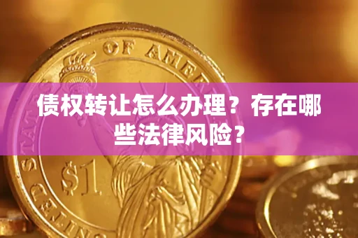 武汉债权转让怎么办理？存在哪些法律风险？