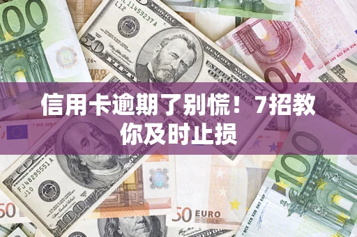 武汉信用卡逾期了别慌！7招教你及时止损