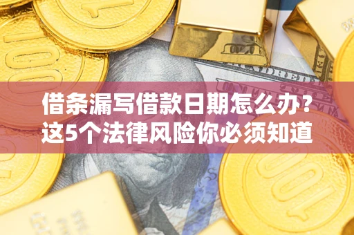 武汉借条漏写借款日期怎么办？这5个法律风险你必须知道