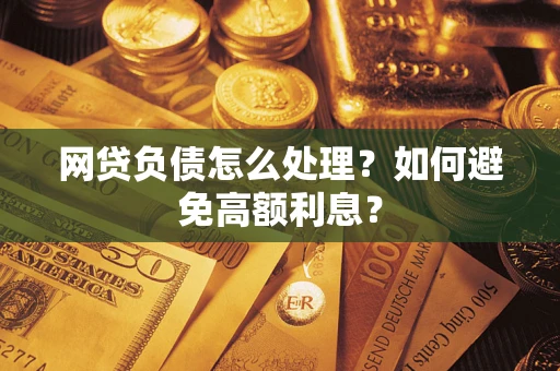 武汉网贷负债怎么处理？如何避免高额利息？