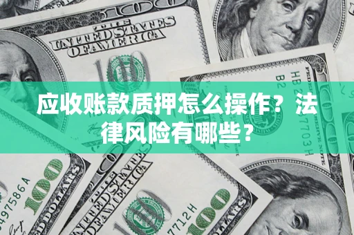 武汉应收账款质押怎么操作？法律风险有哪些？