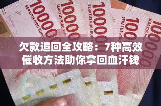 武汉欠款追回全攻略：7种高效催收方法助你拿回血汗钱