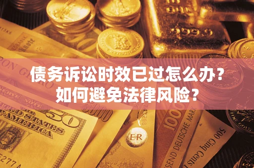 武汉债务诉讼时效已过怎么办？如何避免法律风险？