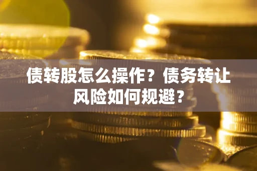 武汉债转股怎么操作？债务转让风险如何规避？