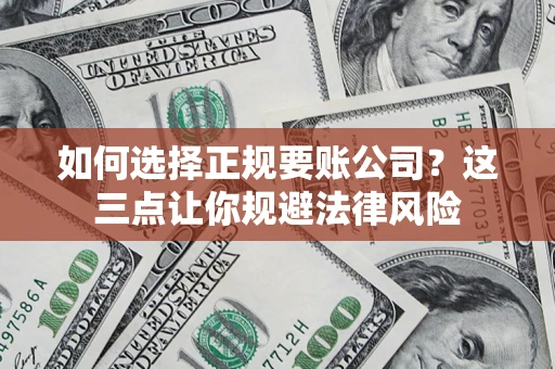 武汉如何选择正规要账公司？这三点让你规避法律风险