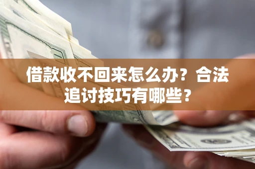 武汉借款收不回来怎么办？合法追讨技巧有哪些？